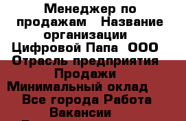 Менеджер по продажам › Название организации ­ Цифровой Папа, ООО › Отрасль предприятия ­ Продажи › Минимальный оклад ­ 1 - Все города Работа » Вакансии   . Башкортостан респ.,Баймакский р-н